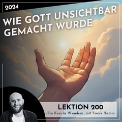 Lektion 200 – Wie Gott unsichtbar gemacht wurde – Ein Kurs in Wundern mit Frank Hamm