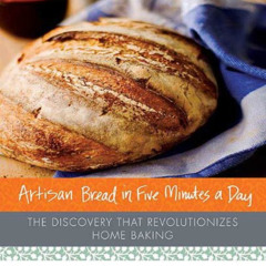 [ACCESS] PDF 📮 Artisan Bread in Five Minutes a Day: The Discovery That Revolutionize