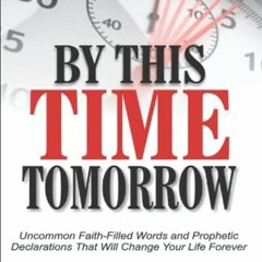 GET [EPUB KINDLE PDF EBOOK] By This Time Tomorrow: Uncommon Faith-Filled Words and Pr
