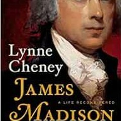 Read [EBOOK EPUB KINDLE PDF] James Madison: A Life Reconsidered by Lynne Cheney 📍