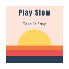 PLAY SLOW | Take It Easy