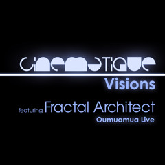 Cinematique Visions 108 (Oumuamua Live) - Fractal Architect