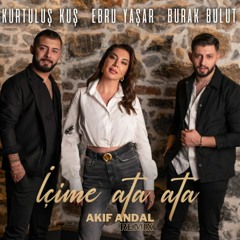 Burak Bulut & Ebru Yaşar & Kurtuluş Kuş - İçime Ata Ata ( Akif Andal Remix )