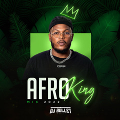 AFRO King 2022 Mix - DJ BULLET