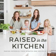 ❤read✔ Raised in the Kitchen: Making Memories from Scratch One Recipe at a Time