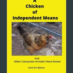 READ [PDF] 📕 A Chicken of Independent Means: And Other Companion Animals I Have Known Read Book