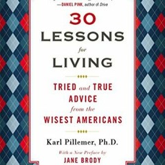 View PDF 30 Lessons for Living: Tried and True Advice from the Wisest Americans by  Karl Pillemer Ph