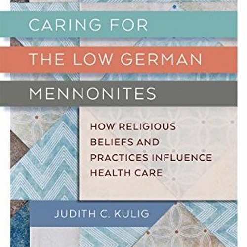 [Read] KINDLE 💝 Caring for the Low German Mennonites: How Religious Beliefs and Prac