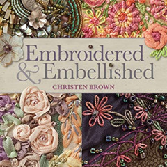 [Read] KINDLE 💚 Embroidered & Embellished: 85 Stitches Using Thread, Floss, Ribbon,