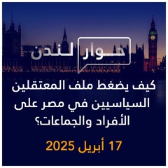 حوار لندن | كيف يضغط ملف المعتقلين السياسيين في مصر على الأفراد والجماعات؟