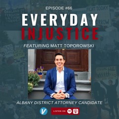 Everyday Injustice Podcast Episode 66 - Matt Toporowski runs for Albany DA