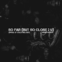 SO FAR (BUT SO CLOSE 2 U) (PROD. BY COLD MELODY)