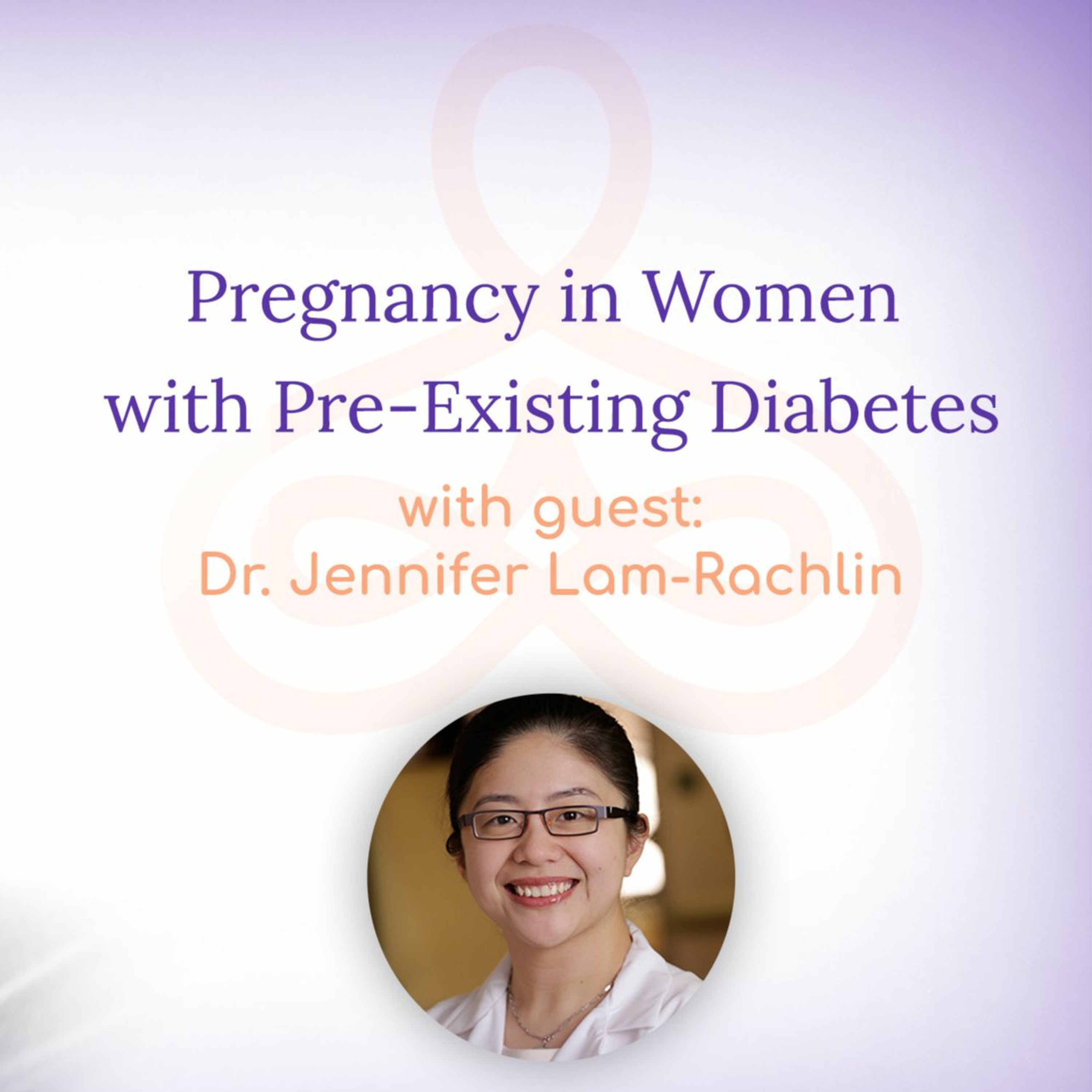 "Pregnancy in Women with Pre-Existing Diabetes" - with Dr. Jennifer Lam-Rachlin episode artwork