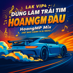 LAK VIP4 - ĐỪNG LÀM TRÁI TIM HOANGMP ĐAU 3H - HoangMP Mix ( Hết Bảo Hành 14/6/2024)