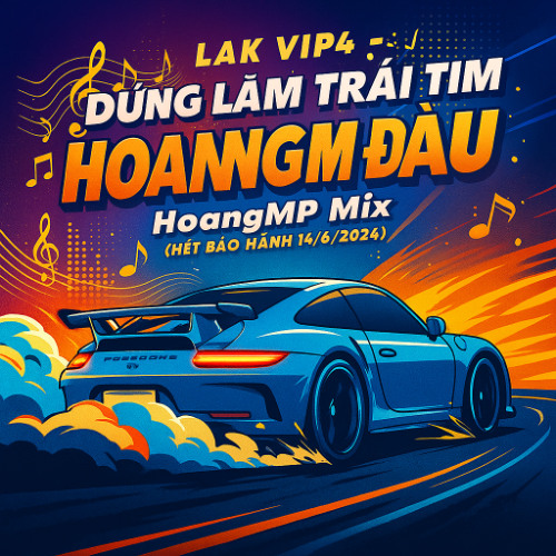 LAK VIP4 - ĐỪNG LÀM TRÁI TIM HOANGMP ĐAU 3H - HoangMP Mix ( Hết Bảo Hành 14/6/2024)
