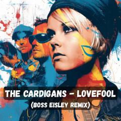 The Cardigans - Lovefool (Boss Eisley Remix)