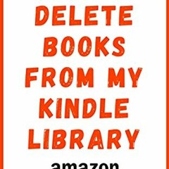 Open PDF How to Delete Books from My Kindle Library: The Complete Step By Step Guide on How to Delet