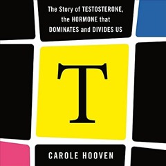 READ PDF 📚 T: The Story of Testosterone, the Hormone That Dominates and Divides Us b