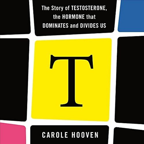 READ PDF 📚 T: The Story of Testosterone, the Hormone That Dominates and Divides Us b