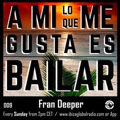 Ibiza Global Radio - FRAN DEEPER - A Mi Lo Que Me Gusta Es Bailar 009