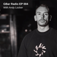 GBar Radio EP 004 with Andy Locker