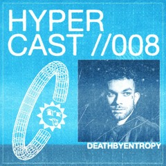 HYPERCAST #008 - deathbyentropy
