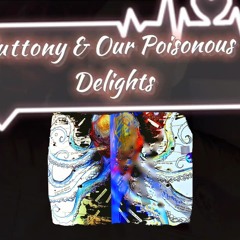 "Gluttony & Our Poisonous Delights "