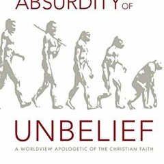 Get PDF 📒 The Absurdity of Unbelief: A Worldview Apologetic of the Christian Faith b