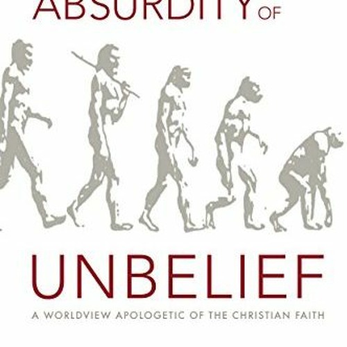 GET KINDLE PDF EBOOK EPUB The Absurdity of Unbelief: A Worldview Apologetic of the Ch