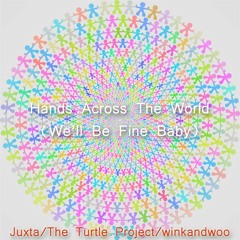 HANDS ACROSS THE WORLD( WE'LL BE FINE BABY)- Juxta/The Turtle Project/winkandwoo