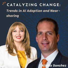 Catalyzing Change Leadership. Trends in AI Adoption and Near-shoring With Albino Sanchez