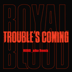 ROYAL BLOOD - Trouble's coming (ROBO_aiko Remix)