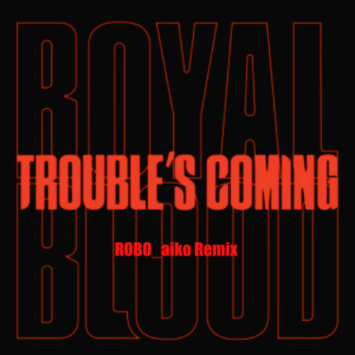 ROYAL BLOOD - Trouble's coming (ROBO_aiko Remix)
