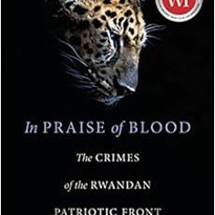 [ACCESS] [KINDLE PDF EBOOK EPUB] In Praise of Blood: The Crimes of the Rwandan Patrio
