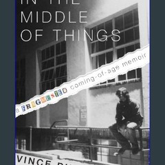 READ [PDF] 📕 In the Middle of Things: A Fragmented Coming-of-Age Memoir Read online