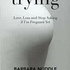 View PDF Trying: Love, Loss and Stop Asking if I'm Pregnant Yet by Barbara Nuddle