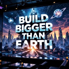 Build Bigger Than Earth
