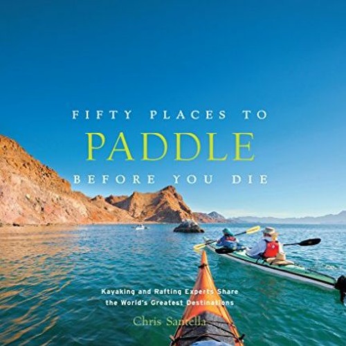 [VIEW] KINDLE PDF EBOOK EPUB Fifty Places to Paddle Before You Die: Kayaking and Raft
