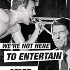 VIEW PDF 🧡 We're Not Here to Entertain: Punk Rock, Ronald Reagan, and the Real Cultu