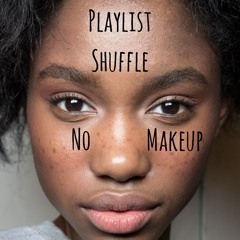 PLAYLIST - SHUFFLE - NO MAKEUP