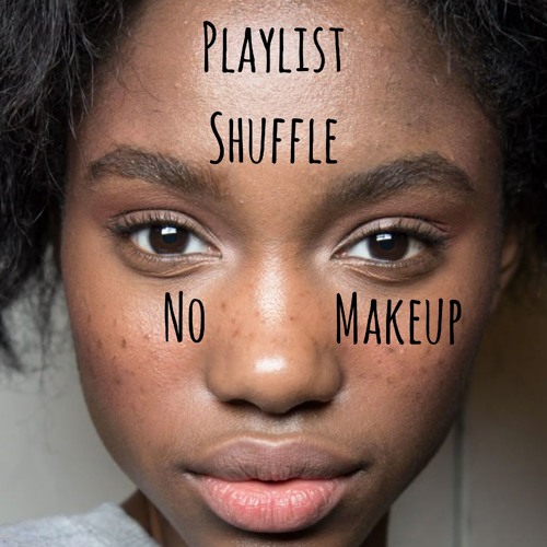 PLAYLIST - SHUFFLE - NO MAKEUP