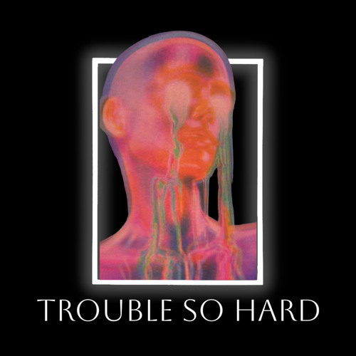 TROUBLE SO HARD