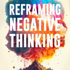 [Download] PDF 📨 Reframing Negative Thinking: Transform Your Perspective, Calm Your