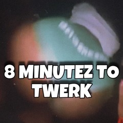 8 MINUTES TO TWERK