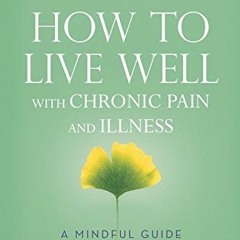 [Access] EBOOK EPUB KINDLE PDF How to Live Well with Chronic Pain and Illness: A Mindful Guide by  T