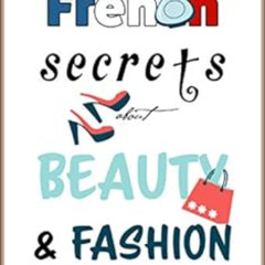 GET EBOOK 📩 French Secrets about Beauty & Fashion: La Vie en Rose (Like The French B