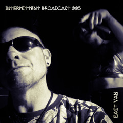 INTERMITTENT BROADCAST 005  EAST VAN