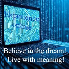 Experience online. Believe in the dream! Live with meaning!