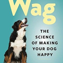 READ [EBOOK EPUB KINDLE PDF] Wag: The Science of Making Your Dog Happy by  Zazie Todd