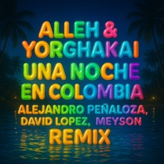 Alleh & Yorghakai - Una Noche en Colombia ( Alejandro Peñaloza, David Lopez, Meyson ) REMIX